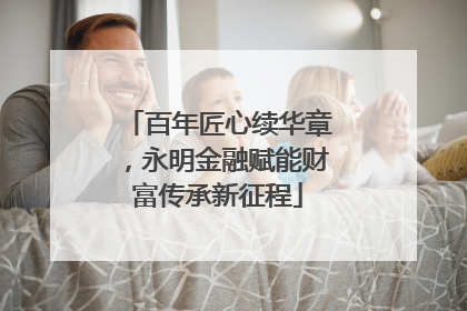 百年匠心续华章，永明金融赋能财富传承新征程