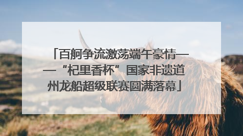 百舸争流激荡端午豪情——“杞里香杯”国家非遗道州龙船超级联赛圆满落幕
