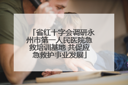 省红十字会调研永州市第一人民医院急救培训基地 共促应急救护事业发展