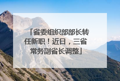 省委组织部部长转任新职！近日，三省常务副省长调整