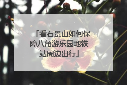 看石景山如何保障八角游乐园地铁站周边出行