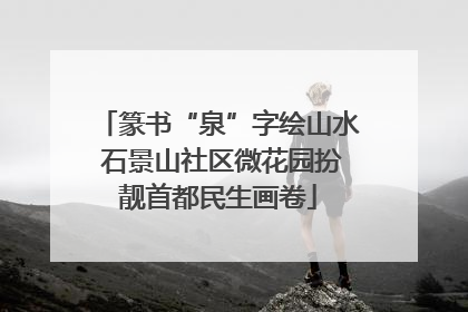 篆书“泉”字绘山水 石景山社区微花园扮靓首都民生画卷