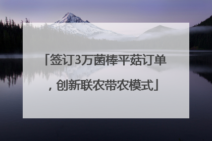 签订3万菌棒平菇订单，创新联农带农模式