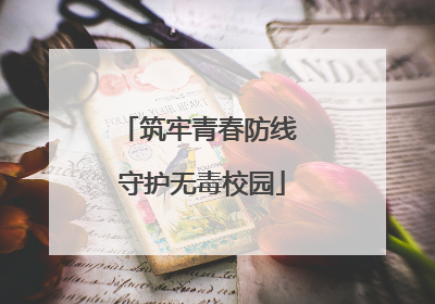 筑牢青春防线 守护无毒校园