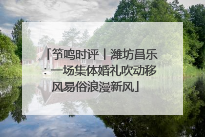 筝鸣时评丨潍坊昌乐：一场集体婚礼吹动移风易俗浪漫新风