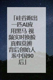硅谷跑出一匹AI应用黑马 视频实时换脸真假莫辨 背后创始人系中国90后