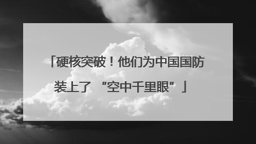 硬核突破！他们为中国国防装上了 “空中千里眼”