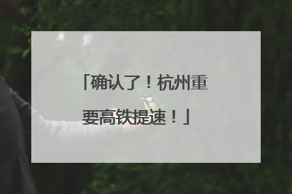 确认了！杭州重要高铁提速！