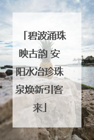 碧波涌珠映古韵 安阳水冶珍珠泉焕新引客来