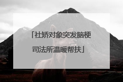 社矫对象突发脑梗 司法所温暖帮扶