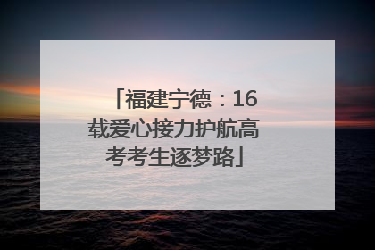 福建宁德：16载爱心接力护航高考考生逐梦路