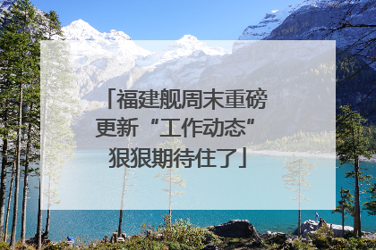福建舰周末重磅更新“工作动态” 狠狠期待住了