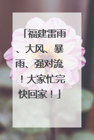 福建雷雨、大风、暴雨、强对流！大家忙完快回家！