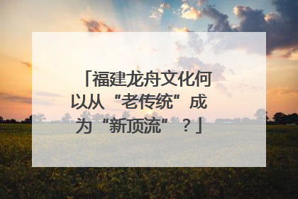 福建龙舟文化何以从“老传统”成为“新顶流”？