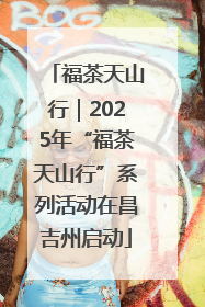 福茶天山行｜2025年“福茶天山行”系列活动在昌吉州启动
