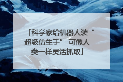 科学家给机器人装“超级仿生手” 可像人类一样灵活抓取
