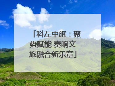 科左中旗：聚势赋能 奏响文旅融合新乐章