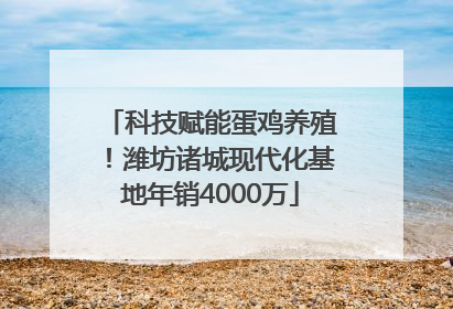 科技赋能蛋鸡养殖！潍坊诸城现代化基地年销4000万