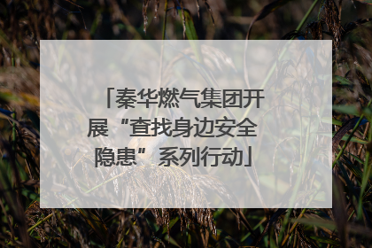 秦华燃气集团开展“查找身边安全隐患”系列行动