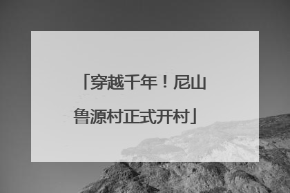 穿越千年！尼山鲁源村正式开村