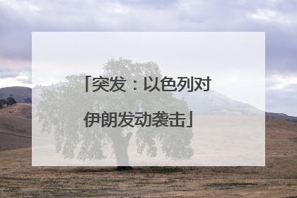 突发：以色列对伊朗发动袭击