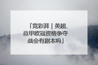 竞彩湃｜英超、意甲欧冠资格争夺战会有剧本吗