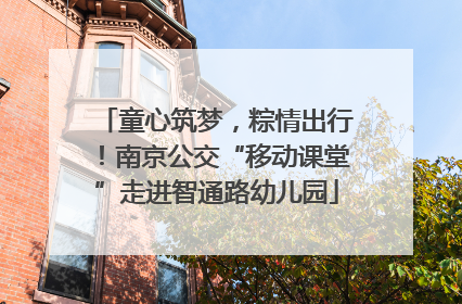 童心筑梦，粽情出行！南京公交“移动课堂”走进智通路幼儿园