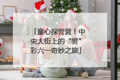 童心探警营！中央大街上的“警”彩六一奇妙之旅
