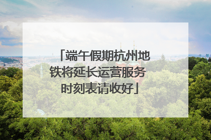 端午假期杭州地铁将延长运营服务 时刻表请收好
