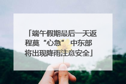 端午假期最后一天返程莫“心急” 中东部将出现降雨注意安全