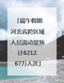 端午假期 河北省跨区域人员流动量预计6212.67万人次