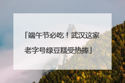 端午节必吃！武汉这家老字号绿豆糕受热捧