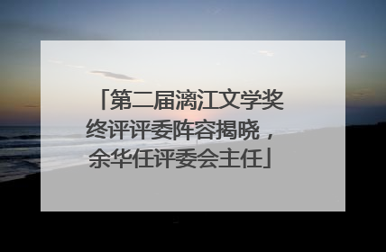 第二届漓江文学奖终评评委阵容揭晓，余华任评委会主任