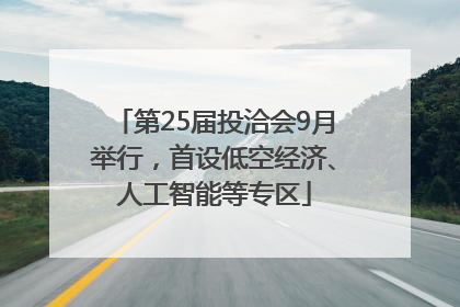 第25届投洽会9月举行，首设低空经济、人工智能等专区