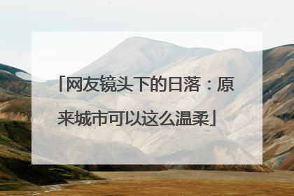 网友镜头下的日落：原来城市可以这么温柔