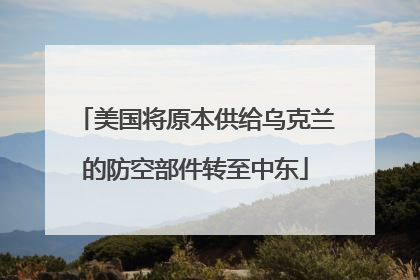 美国将原本供给乌克兰的防空部件转至中东