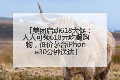 美团启动618大促：人人可领618元吃喝购物，低价茅台iPhone30分钟送达