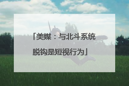 美媒：与北斗系统脱钩是短视行为