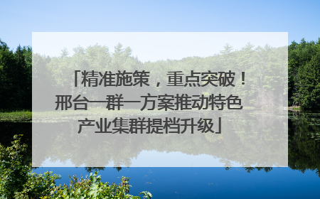 精准施策，重点突破！邢台一群一方案推动特色产业集群提档升级