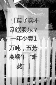 粽子卖不动送股东？一年少卖1万吨，五芳斋端午“难熬”