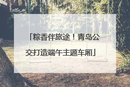 粽香伴旅途！青岛公交打造端午主题车厢