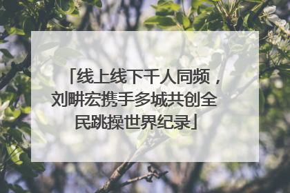 线上线下千人同频，刘畊宏携手多城共创全民跳操世界纪录
