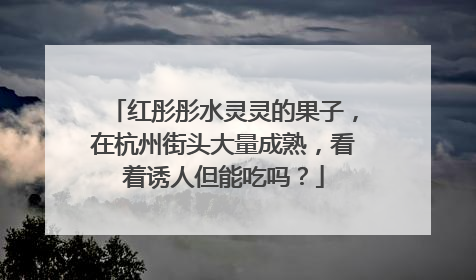 红彤彤水灵灵的果子，在杭州街头大量成熟，看着诱人但能吃吗？