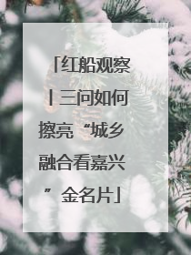 红船观察丨三问如何擦亮“城乡融合看嘉兴”金名片