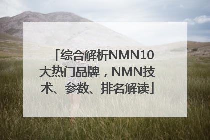 综合解析NMN10大热门品牌，NMN技术、参数、排名解读