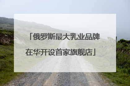 俄罗斯最大乳业品牌在华开设首家旗舰店