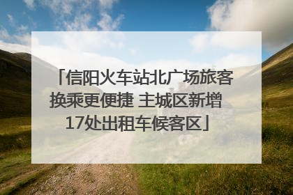 信阳火车站北广场旅客换乘更便捷 主城区新增17处出租车候客区