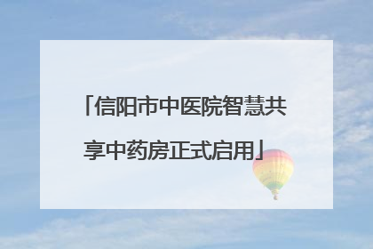 信阳市中医院智慧共享中药房正式启用