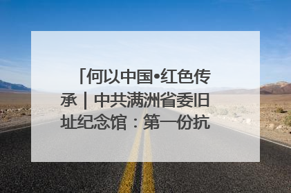 何以中国•红色传承｜中共满洲省委旧址纪念馆：第一份抗日宣言在这里发出