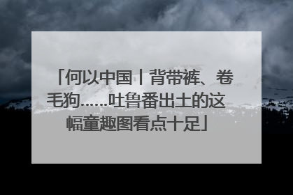 何以中国丨背带裤、卷毛狗……吐鲁番出土的这幅童趣图看点十足